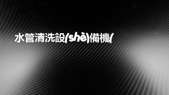水管清洗設(shè)備機(jī)《水利工程創(chuàng)新：在現(xiàn)代都市清淤中的革新應(yīng)用！》
